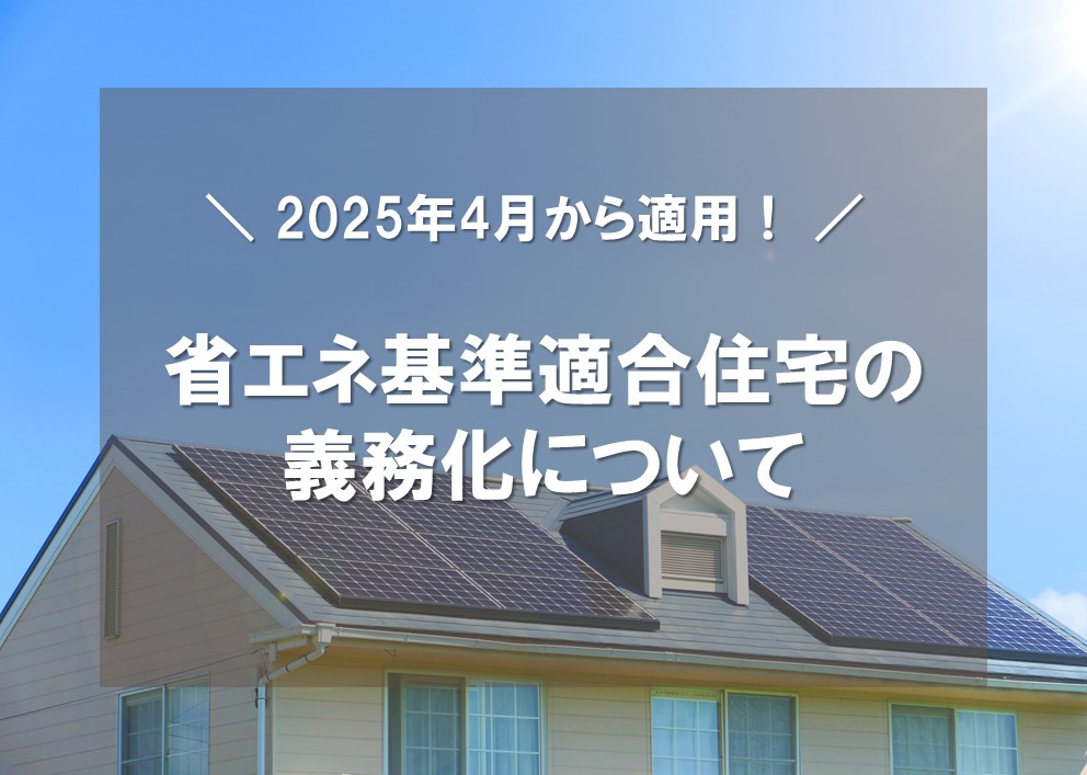 【海老名市綾瀬市の注文住宅コラム】省エネ基準適合住宅の義務化について