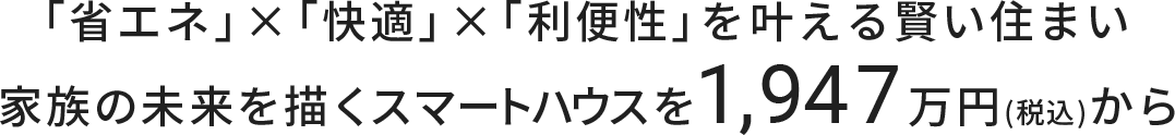 「省エネ」×「快適」×「利便性」を叶える賢い住まい 家族の未来を描くスマートハウスを1,947万円(税込)から