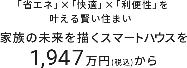 「省エネ」×「快適」×「利便性」を叶える賢い住まい 家族の未来を描くスマートハウスを1,947万円(税込)から