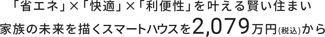 「省エネ」×「快適」×「利便性」を叶える賢い住まい 家族の未来を描くスマートハウスを2,079万円(税込)から
