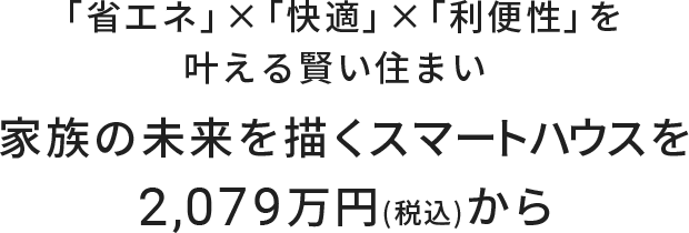 「省エネ」×「快適」×「利便性」を叶える賢い住まい 家族の未来を描くスマートハウスを2,079万円(税込)から
