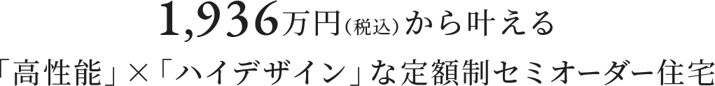 1,936万円（税込）から叶える「高性能」×「ハイデザイン」な定額制セミオーダー住宅