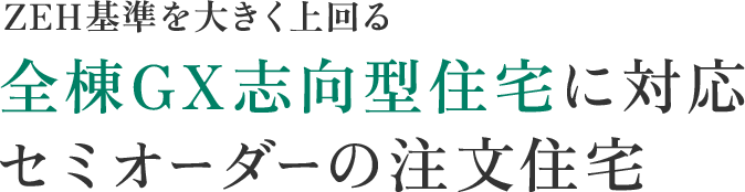 ZEH基準を大きく上回る 全棟GX志向型住宅に対応 セミオーダーの注文住宅